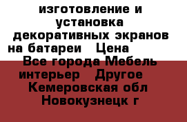 изготовление и установка декоративных экранов на батареи › Цена ­ 3 200 - Все города Мебель, интерьер » Другое   . Кемеровская обл.,Новокузнецк г.